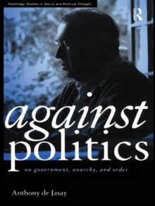 Against Politics : On Government, Anarchy and Order