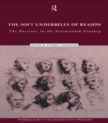 The Soft Underbelly of Reason : The Passions in the Seventeenth Century