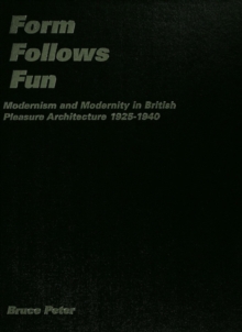 Form Follows Fun : Modernism and Modernity in British Pleasure Architecture 19251940