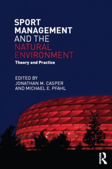 Sport Management and the Natural Environment : Theory and Practice