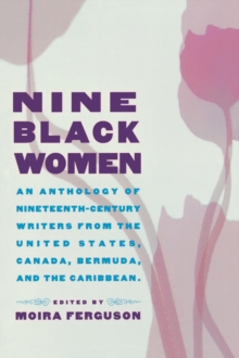 Nine Black Women : An Anthology of Nineteenth-Century Writers from the United States, Canada, Bermuda and the Caribbean