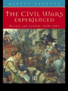 The Civil Wars Experienced : Britain and Ireland, 1638-1661