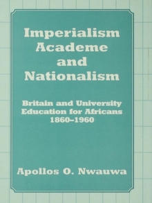 Imperialism, Academe and Nationalism : Britain and University Education for Africans 1860-1960