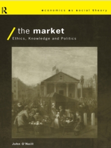 The Market : Ethics, Knowledge and Politics