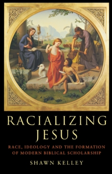 Racializing Jesus : Race, Ideology and the Formation of Modern Biblical Scholarship