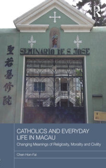 Catholics and Everyday Life in Macau : Changing Meanings of Religiosity, Morality and Civility