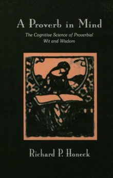 A Proverb in Mind : The Cognitive Science of Proverbial Wit and Wisdom