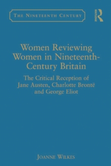 Women Reviewing Women in Nineteenth-Century Britain : The Critical Reception of Jane Austen, Charlotte Bronte and George Eliot