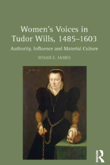 Women's Voices in Tudor Wills, 1485-1603 : Authority, Influence and Material Culture