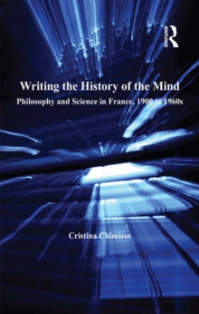 Writing the History of the Mind : Philosophy and Science in France, 1900 to 1960s