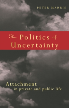 The Politics of Uncertainty : Attachment in Private and Public Life