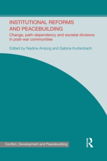 Institutional Reforms and Peacebuilding : Change, Path-Dependency and Societal Divisions in Post-War Communities