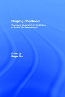 Shaping Childhood : Themes of Uncertainty in the History of Adult-Child Relationships