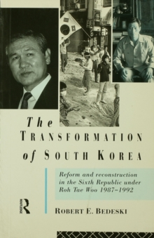 The Transformation of South Korea : Reform and Reconstitution in the Sixth Republic Under Roh Tae Woo, 1987-1992