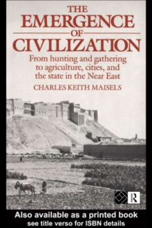 The Emergence of Civilization : From Hunting and Gathering to Agriculture, Cities, and the State of the Near East