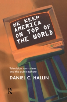 We Keep America on Top of the World : Television Journalism and the Public Sphere