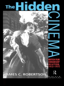 The Hidden Cinema : British Film Censorship in Action 1913-1972