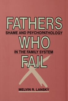 Fathers Who Fail : Shame and Psychopathology in the Family System