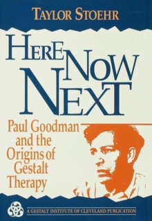 Here Now Next : Paul Goodman and the Origins of Gestalt Therapy