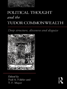 Political Thought and the Tudor Commonwealth : Deep Structure, Discourse and Disguise