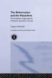 Reformation and the Visual Arts : The Protestant Image Question in Western and Eastern Europe