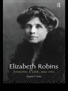 Elizabeth Robins: Staging a Life : 1862-1952