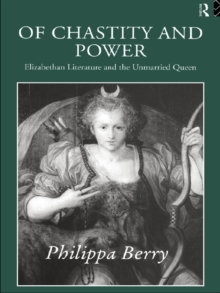 Of Chastity and Power : Elizabethan Literature and the Unmarried Queen