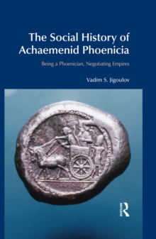 The Social History of Achaemenid Phoenicia : Being a Phoenician, Negotiating Empires