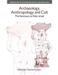 Archaeology, Anthropology and Cult : The Sanctuary at Gilat,Israel