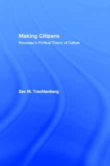 Making Citizens : Rousseau's Political Theory of Culture