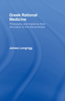 Greek Rational Medicine : Philosophy and Medicine from Alcmaeon to the Alexandrians