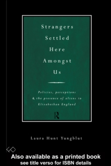 Strangers Settled Here Amongst Us : Policies, Perceptions and the Presence of Aliens in Elizabethan England