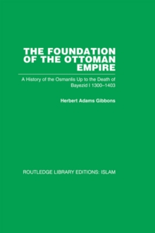 The Foundation of the Ottoman Empire (RPD) : A History of the Osmanlis Up To the Death of Bayezid I 1300-1403