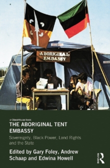 The Aboriginal Tent Embassy : Sovereignty, Black Power, Land Rights and the State