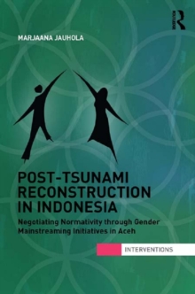 Post-Tsunami Reconstruction in Indonesia : Negotiating Normativity through Gender Mainstreaming Initiatives in Aceh