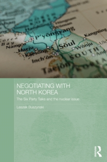 Negotiating with North Korea : The Six Party Talks and the Nuclear Issue