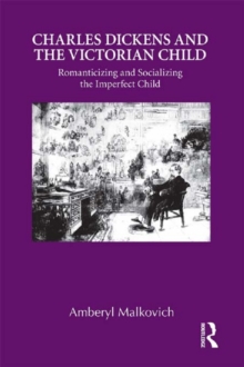 Charles Dickens and the Victorian Child : Romanticizing and Socializing the Imperfect Child