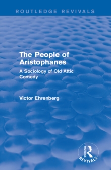 The People of Aristophanes (Routledge Revivals) : A Sociology of Old Attic Comedy