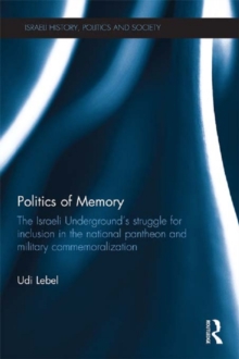 Politics of Memory : The Israeli Underground's Struggle for Inclusion in the National Pantheon and Military Commemoralization