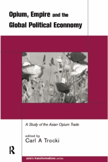 Opium, Empire and the Global Political Economy : A Study of the Asian Opium Trade 1750-1950