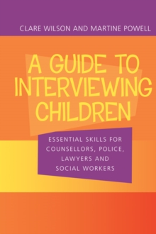 A Guide to Interviewing Children : Essential Skills for Counsellors, Police Lawyers and Social Workers