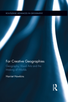 For Creative Geographies : Geography, Visual Arts and the Making of Worlds