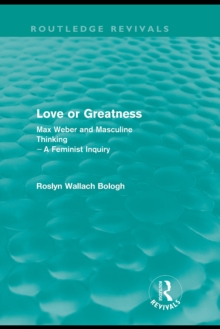 Love or greatness (Routledge Revivals) : Max Weber and masculine thinking