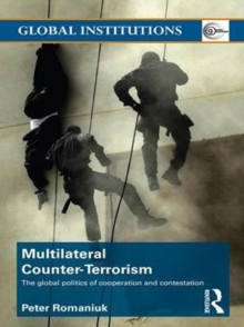 Multilateral Counter-Terrorism : The global politics of cooperation and contestation