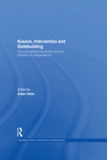 Kosovo, Intervention and Statebuilding : The International Community and the Transition to Independence