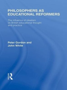 Philosophers as Educational Reformers (International Library of the Philosophy of Education Volume 10) : The Influence of Idealism on British Educational Thought