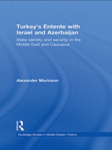 Turkey's Entente with Israel and Azerbaijan : State Identity and Security in the Middle East and Caucasus