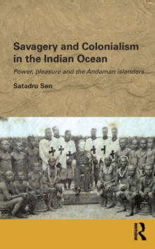 Savagery and Colonialism in the Indian Ocean : Power, Pleasure and the Andaman Islanders