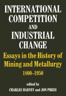 International Competition and Industrial Change : Essays in the History of Mining and Metallurgy 1800-1950