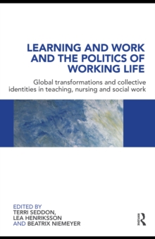 Learning and Work and the Politics of Working Life : Global Transformations and Collective Identities in Teaching, Nursing and Social Work